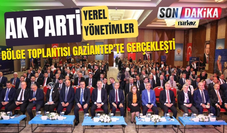AK Parti Yerel Yönetimler Bölge Toplantısı Gaziantep'te Gerçekleşti