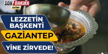 Lezzetin başkenti Gaziantep, Türkiye’nin gururu oldu!