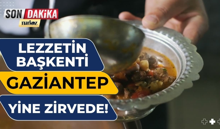 Lezzetin başkenti Gaziantep, Türkiye’nin gururu oldu!