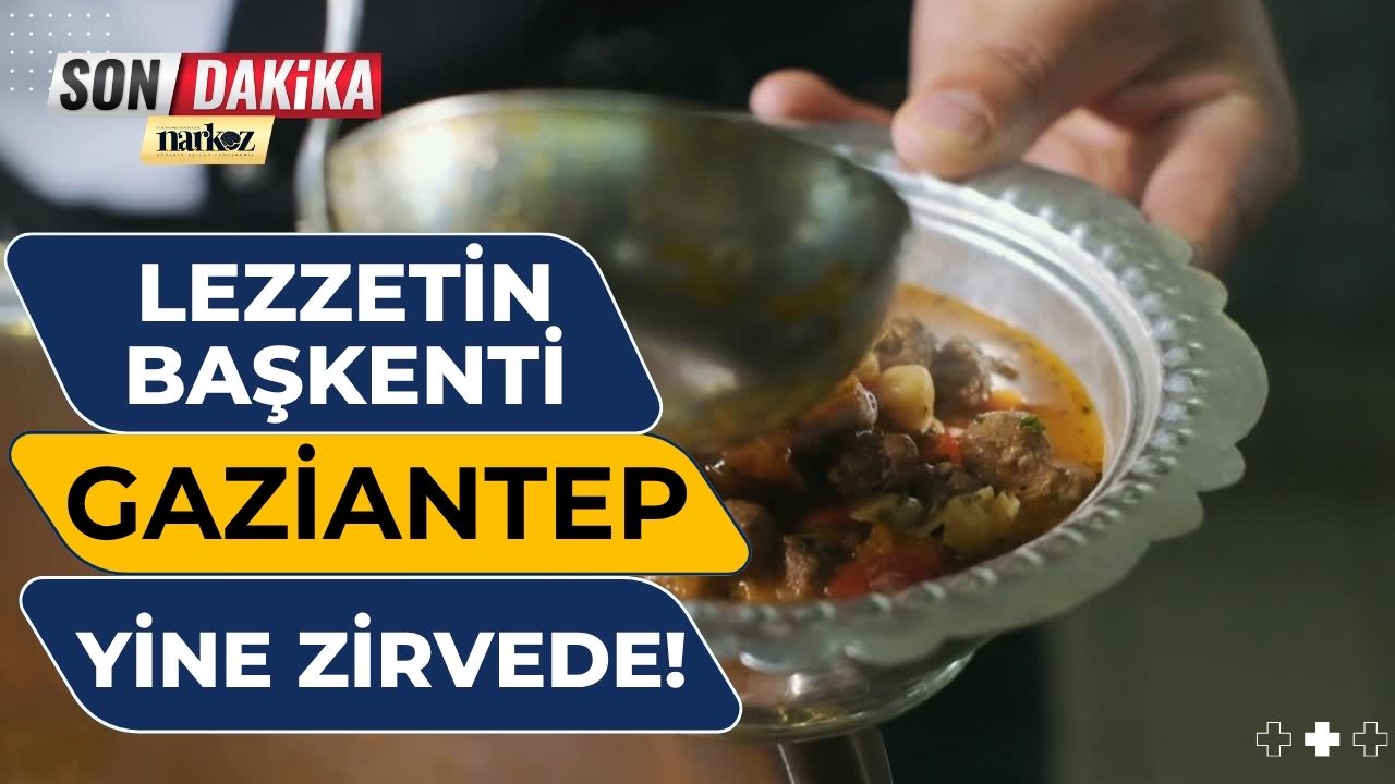 Lezzetin başkenti Gaziantep, Türkiye’nin gururu oldu!