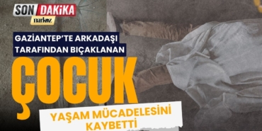 Gaziantep’te 3 gün önce arkadaşı tarafından bıçaklanan çocuk hayatını kaybetti Gaziantep’te arkadaşı tarafından bıçaklanan çocuk hayatını kaybetti