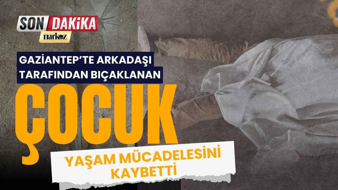 Gaziantep’te arkadaşı tarafından bıçaklanan çocuk hayatını kaybetti