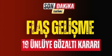 19 Ünlü Hakkında Gözaltı Kararı