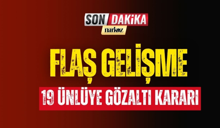 19 Ünlü Hakkında Gözaltı Kararı