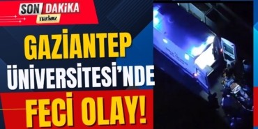 Gaziantep Üniversitesi’nde Gece Yarısı Feci Olay