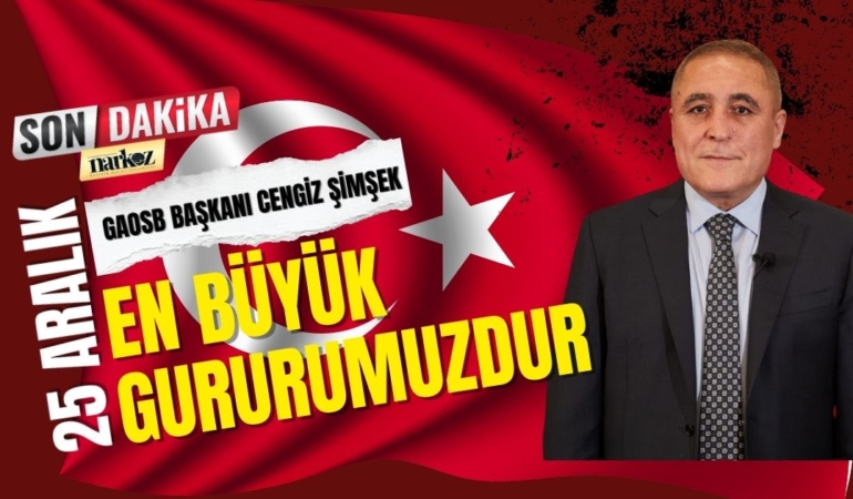 Gaziantep OSB Başkanı Cengiz Şimşek “25 Aralık, en büyük gururumuzdur”