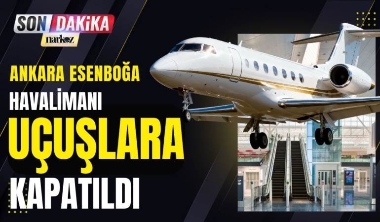 SON DAKİKA! Ankara Esenboğa Havalimanı Uçuşlara Kapatıldı