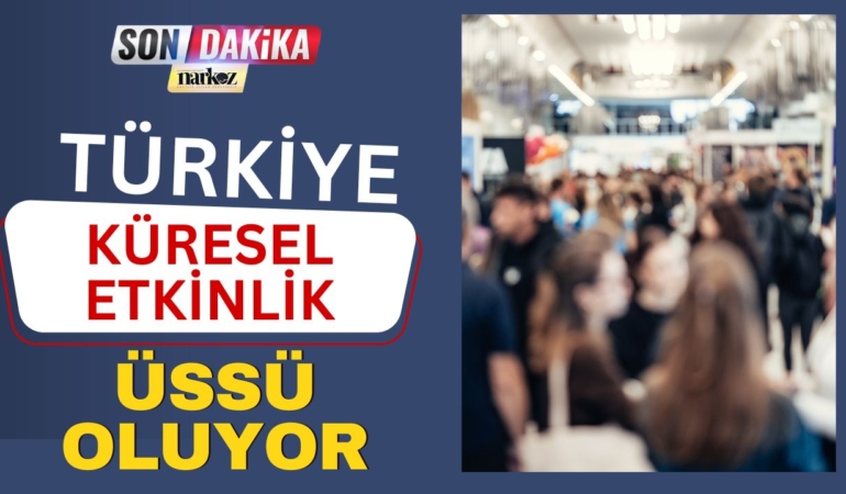 Türkiye Küresel Etkinlik Üssü Oluyor