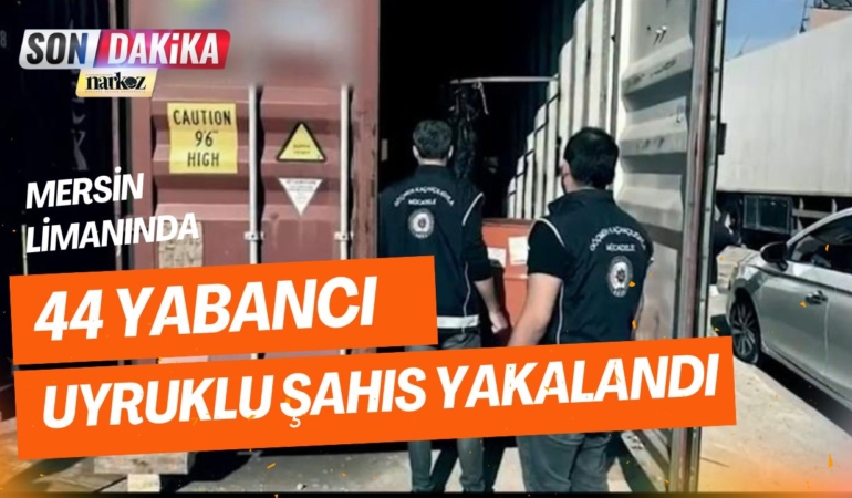 Mersin Limanında 44 Yabancı Uyruklu Şahıs Yakalandı