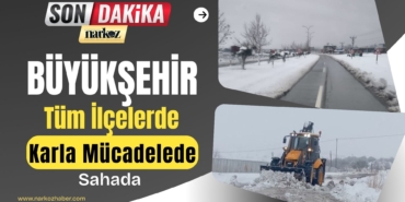  Büyükşehir Eş Zamanlı Tüm İlçelerde Karla Mücadelede Sahada
