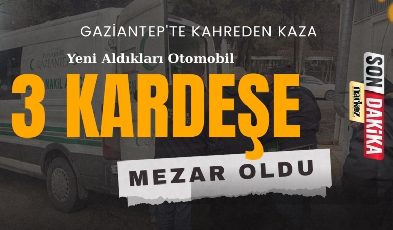 Gaziantep'te Kahreden Kaza Yeni Aldıkları Otomobil Üç Kardeşe Mezar Oldu!