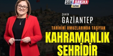 ŞAHİN GAZİANTEP, TARİHİNİ OMUZLARINDA TAŞIYAN BİR KAHRAMANLIK ŞEHRİDİR