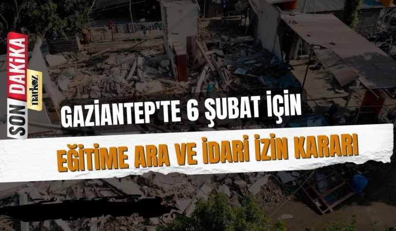 Gaziantep’te 6 Şubat İçin Eğitime Ara ve İdari İzin Kararı