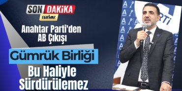 Anahtar Parti'den AB Çıkışı Gümrük Birliği Bu Haliyle Sürdürülemez