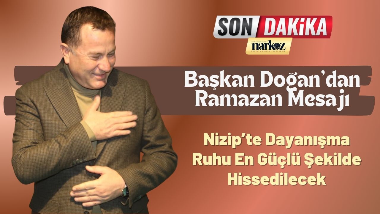Başkan Doğan’dan Ramazan Mesajı “Nizip’te Dayanışma Ruhu En Güçlü Şekilde Hissedilecek”