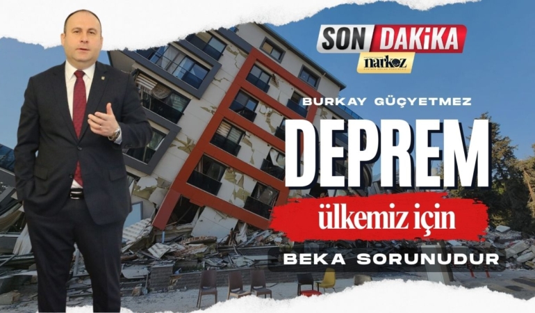 Burkay Güçyetmez: Deprem ülkemiz için beka sorunudur