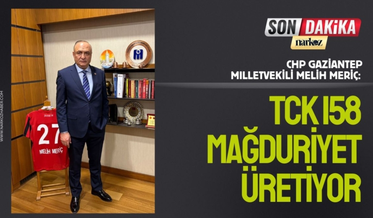 CHP Gaziantep Milletvekili Melih Meriç: “TCK 158 Mağduriyet Üretiyor”