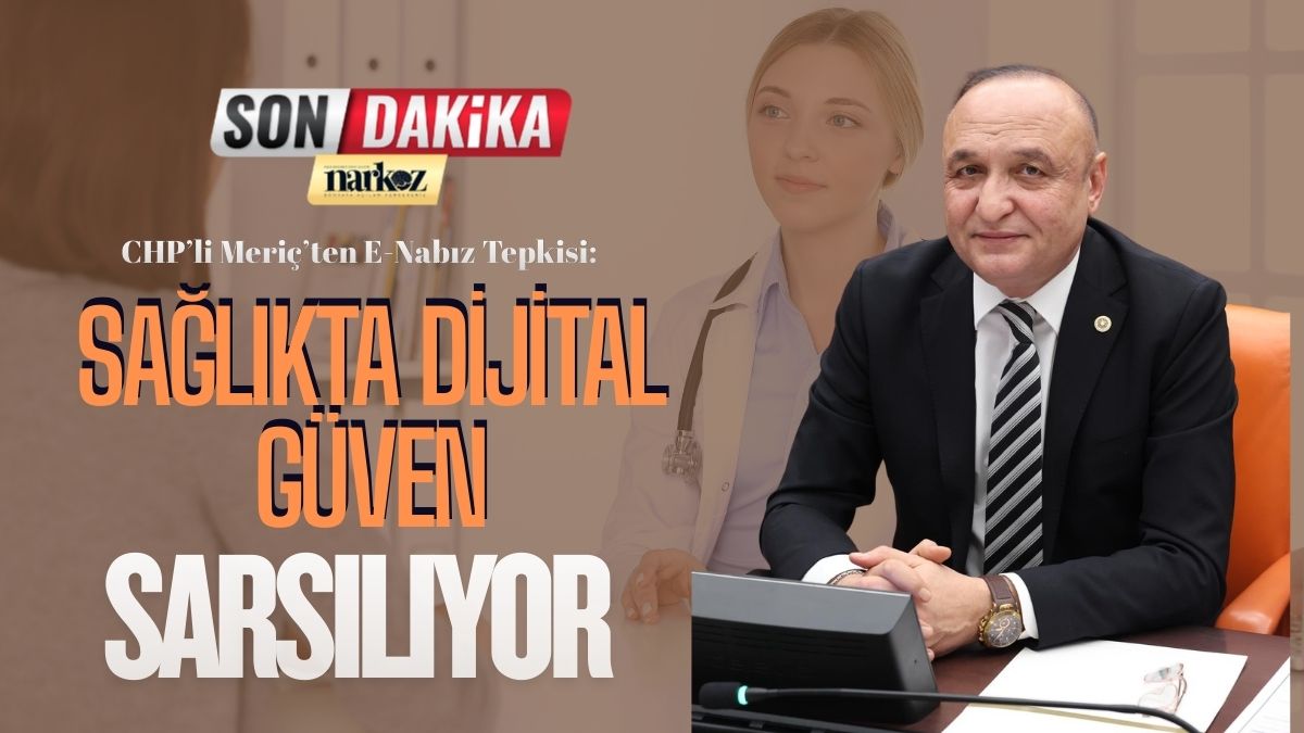 CHP’li Meriç’ten E-Nabız Tepkisi “Sağlıkta Dijital Güven Sarsılıyor”