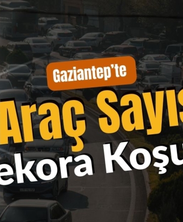 Gaziantep’te Araç Sayısı Rekora Koşuyor