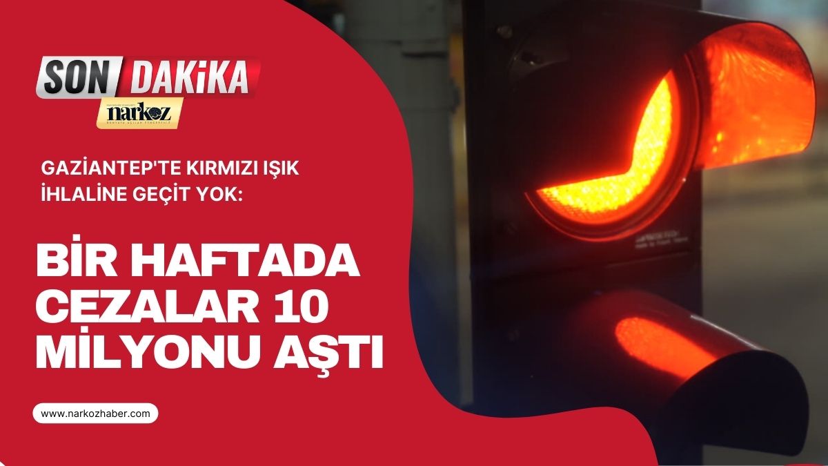 Gaziantep'te Kırmızı Işık İhlaline Geçit Yok Bir Haftada Cezalar 10 Milyonu Aştı