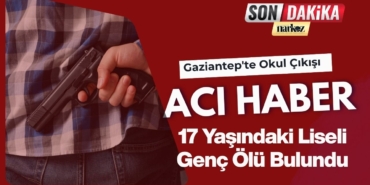Gaziantep'te Okul Çıkışı Acı Haber 17 Yaşındaki Liseli Genç Ölü Bulundu