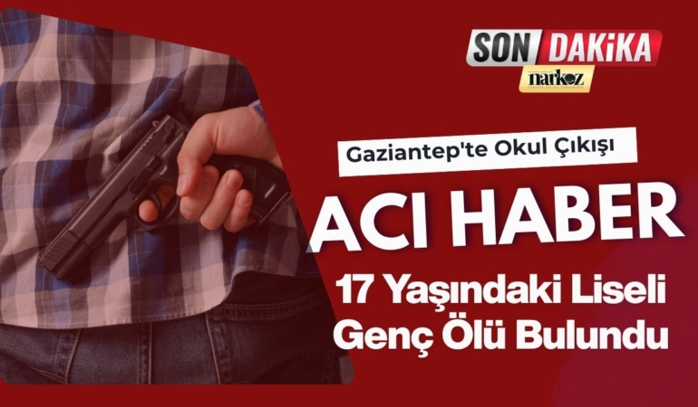 Gaziantep’te Okul Çıkışı Acı Haber: 17 Yaşındaki Liseli Genç Ölü Bulundu