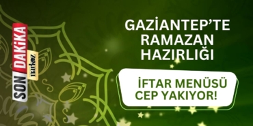 Gaziantep’te Ramazan Hazırlığı İftar Menüsü Cep Yakıyor!