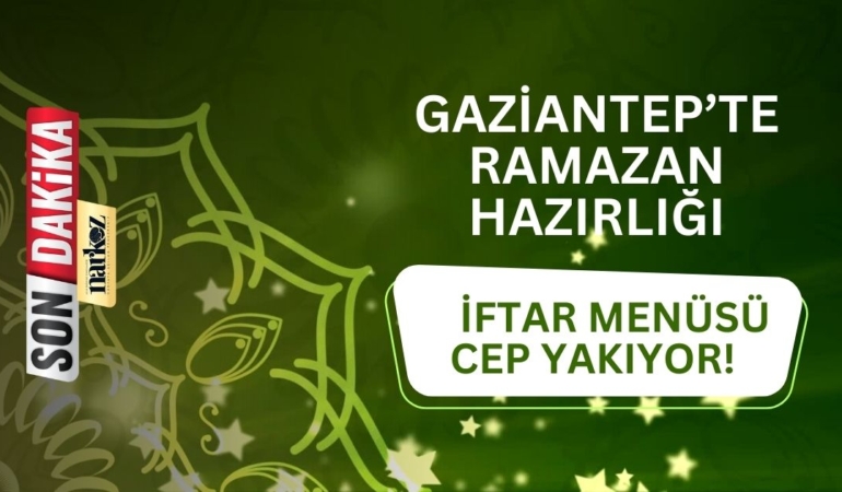 Gaziantep’te Ramazan Hazırlığı İftar Menüsü Cep Yakıyor!