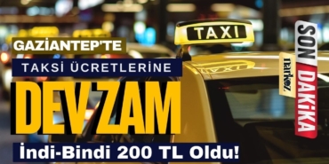 Gaziantep’te Taksi Ücretlerine Dev Zam İndi-Bindi 200 TL Oldu!