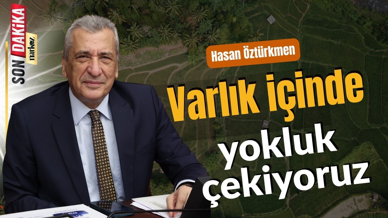 Hasan Öztürkmen Varlık içinde yokluk çekiyoruz