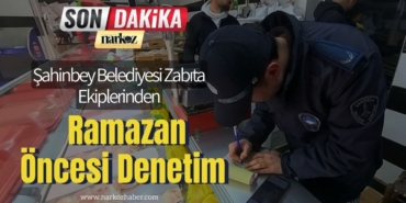 Şahinbey Belediyesi Zabıta Ekiplerinden Ramazan Öncesi Denetim