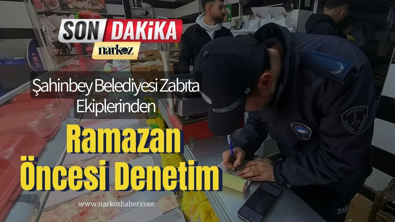 Şahinbey Belediyesi Zabıta Ekiplerinden Ramazan Öncesi Denetim