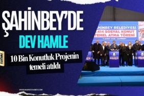 Şahinbey’de Dev Hamle 10 Bin Konutluk Projenin İlk Temeli Atıldı!