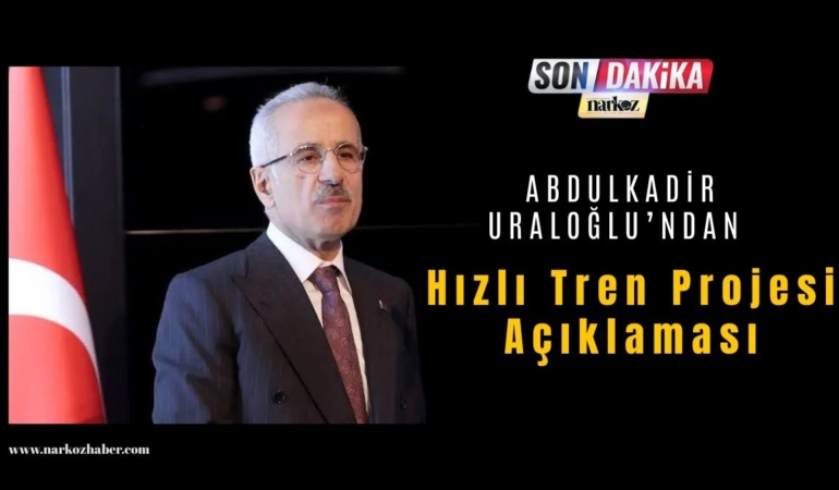 Ulaştırma ve Altyapı Bakanı Abdulkadir Uraloğlu’ndan Hızlı Tren Projesi Açıklaması
