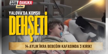 Yalova'da Komşu Dehşeti 14 Aylık İkra Bebeğin Kafasında 3 Kırık!