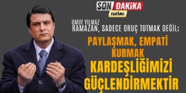 Yılmaz’dan Ramazan, Sadece Oruç Tutmak Değil; Paylaşmak, Empati Kurmak ve Kardeşliğimizi Güçlendirmektir