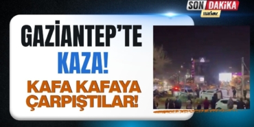 Gaziantep'te Korkutan Kaza: Kafa Kafaya Çarpıştılar!