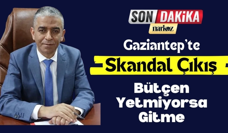 Gaziantep'te Skandal Çıkış: Bütçen Yetmiyorsa Gitme