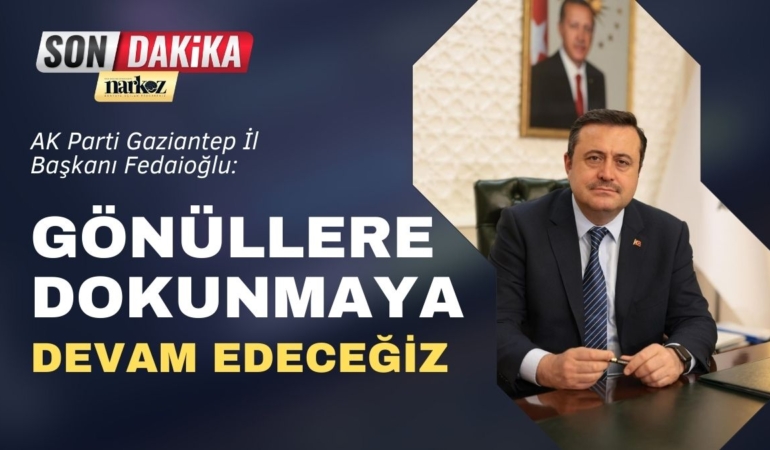 AK Parti Gaziantep İl Başkanı Fedaioğlu Gönüllere Dokunmaya Devam Edeceğiz