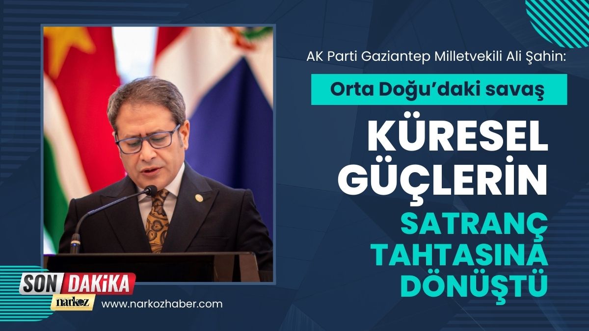 AK Parti Gaziantep Milletvekili Ali Şahin “Orta Doğu’daki savaş küresel güçlerin satranç tahtasına dönüştü”