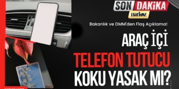 Araç İçi Telefon Tutucu ve Koku Yasak mı Bakanlık ve DMM'den Flaş Açıklama!