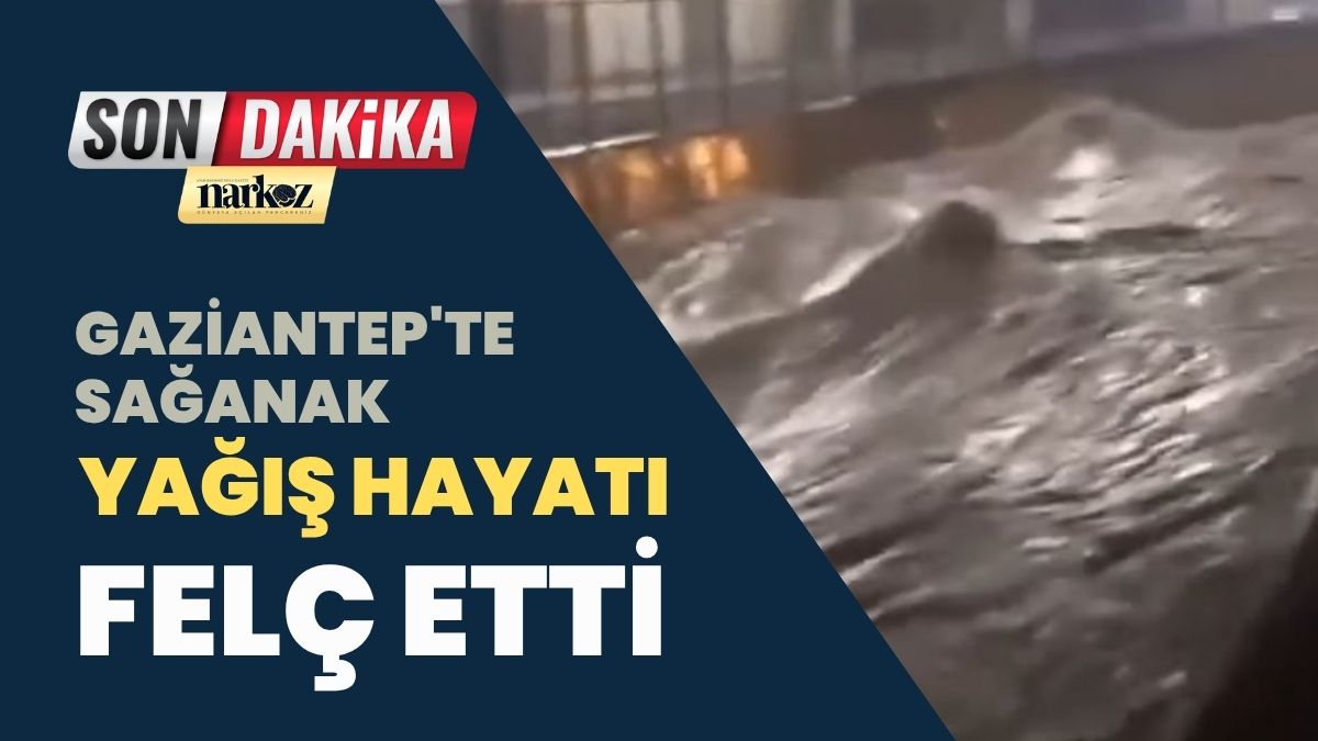 Gaziantep'te Sağanak Yağış Hayatı Felç Etti