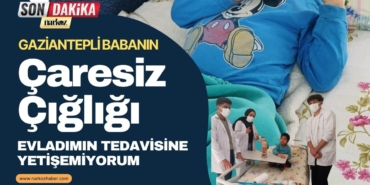 Gaziantepli Babanın Çaresiz Çığlığı: "Evladımın Tedavisine Yetişemiyorum"