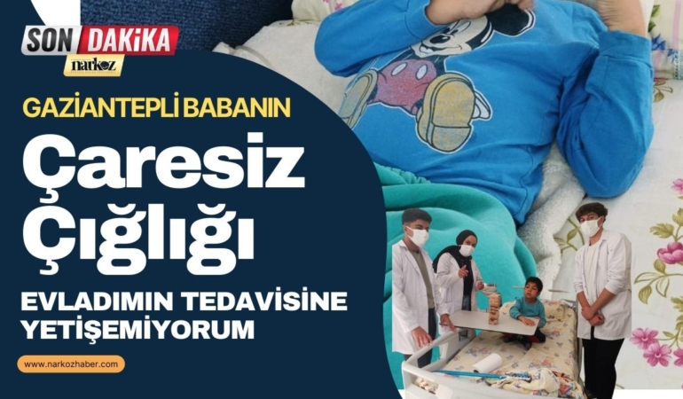 Gaziantepli Babanın Çaresiz Çığlığı: “Evladımın Tedavisine Yetişemiyorum”