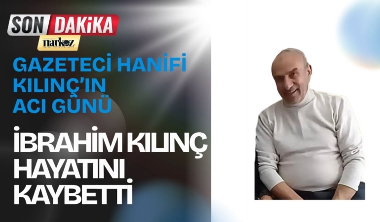 Gazeteci Hanifi Kılınç’ın Acı Günü İbrahim Kılınç Hayatını Kaybetti