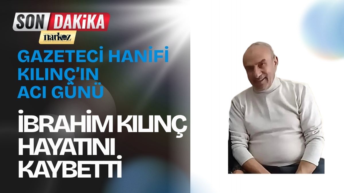 Gazeteci Hanifi Kılınç’ın Acı Günü İbrahim Kılınç Hayatını Kaybetti