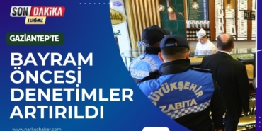 Gaziantep'te Bayram Öncesi Denetimler Artırıldı 