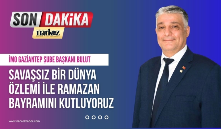 İMO Gaziantep Şube Başkanı Bulut “Savaşsız bir dünya özlemi ile Ramazan bayramını kutluyoruz”