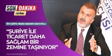 TİM Suriye Masası Başkanı Kadooğlu “Suriye ile ticaret daha sağlam bir zemine taşınıyor”