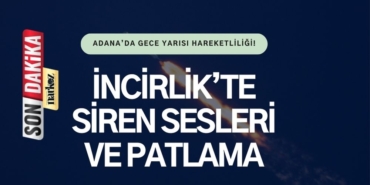 Adana’da Gece Yarısı Hareketliliği! İncirlik’te Siren Sesleri ve Patlama